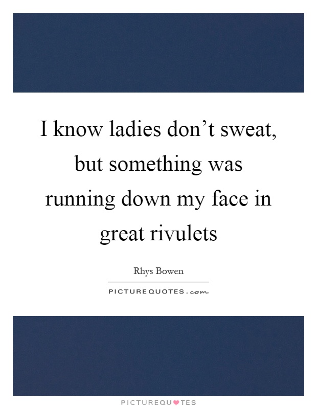 I know ladies don't sweat, but something was running down my face in great rivulets Picture Quote #1