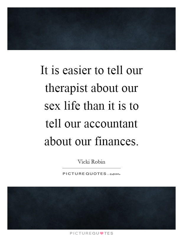 It is easier to tell our therapist about our sex life than it is to tell our accountant about our finances Picture Quote #1