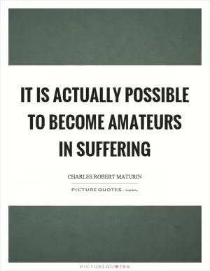 It is actually possible to become amateurs in suffering Picture Quote #1