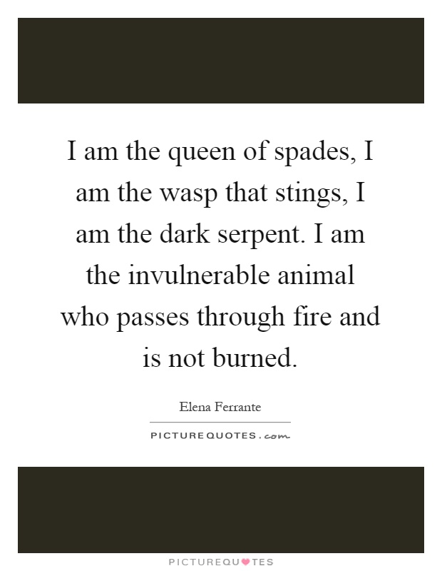 I am the queen of spades, I am the wasp that stings, I am the dark serpent. I am the invulnerable animal who passes through fire and is not burned Picture Quote #1