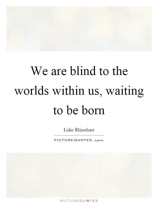 We are blind to the worlds within us, waiting to be born Picture Quote #1