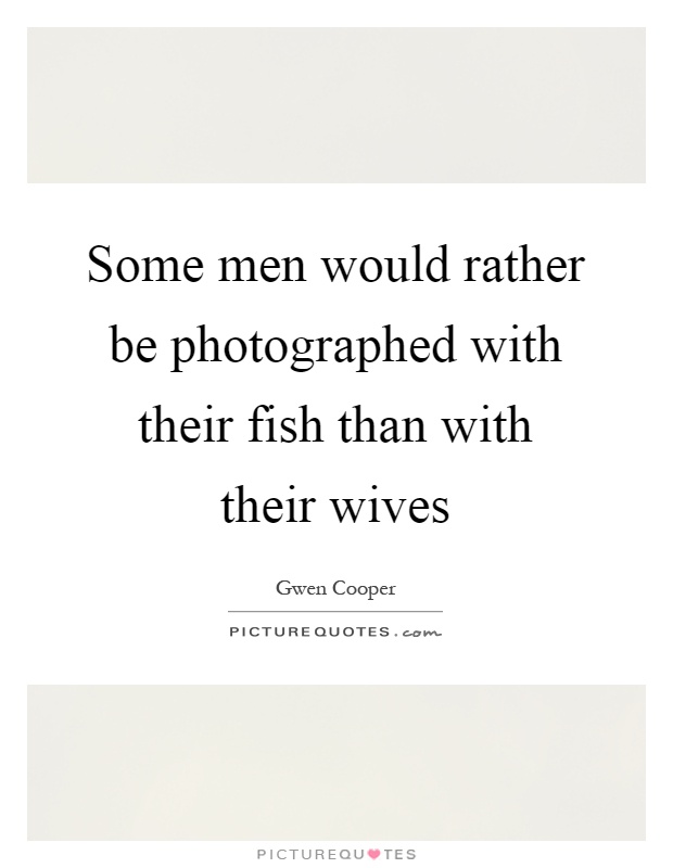 Some men would rather be photographed with their fish than with their wives Picture Quote #1