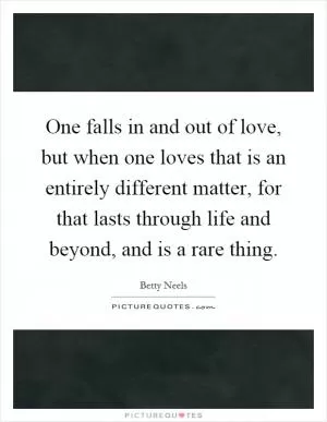 One falls in and out of love, but when one loves that is an entirely different matter, for that lasts through life and beyond, and is a rare thing Picture Quote #1