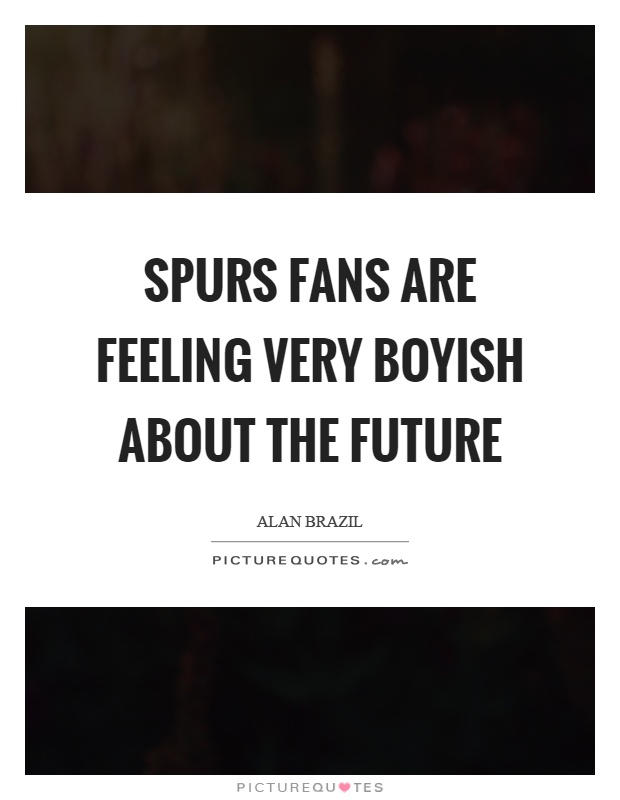 Spurs fans are feeling very boyish about the future Picture Quote #1