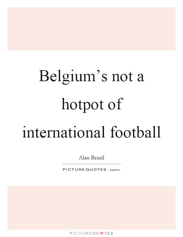 Belgium's not a hotpot of international football Picture Quote #1
