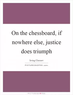 On the chessboard, if nowhere else, justice does triumph Picture Quote #1