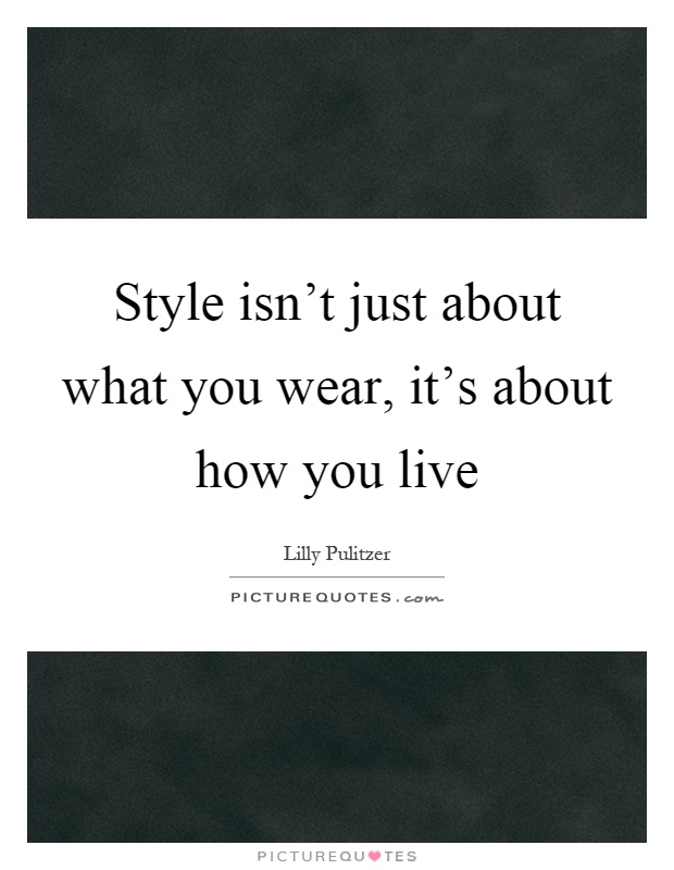 Style isn't just about what you wear, it's about how you live Picture Quote #1