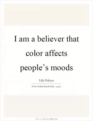 I am a believer that color affects people’s moods Picture Quote #1