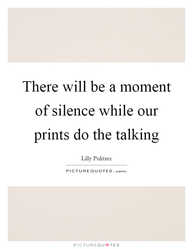 There will be a moment of silence while our prints do the talking Picture Quote #1