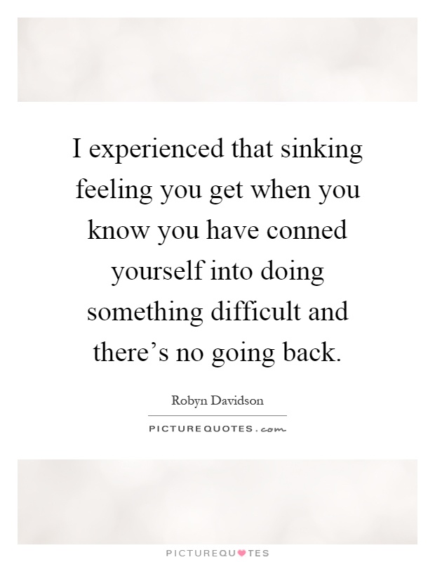 I experienced that sinking feeling you get when you know you have conned yourself into doing something difficult and there's no going back Picture Quote #1