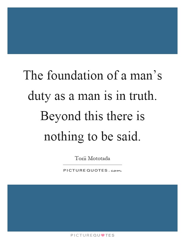 The foundation of a man's duty as a man is in truth. Beyond this there is nothing to be said Picture Quote #1