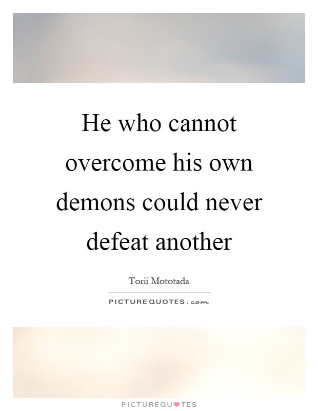 He who cannot overcome his own demons could never defeat another Picture Quote #1