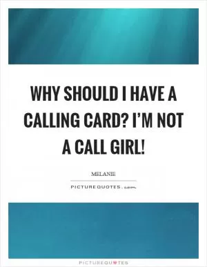 Why should I have a calling card? I’m not a call girl! Picture Quote #1