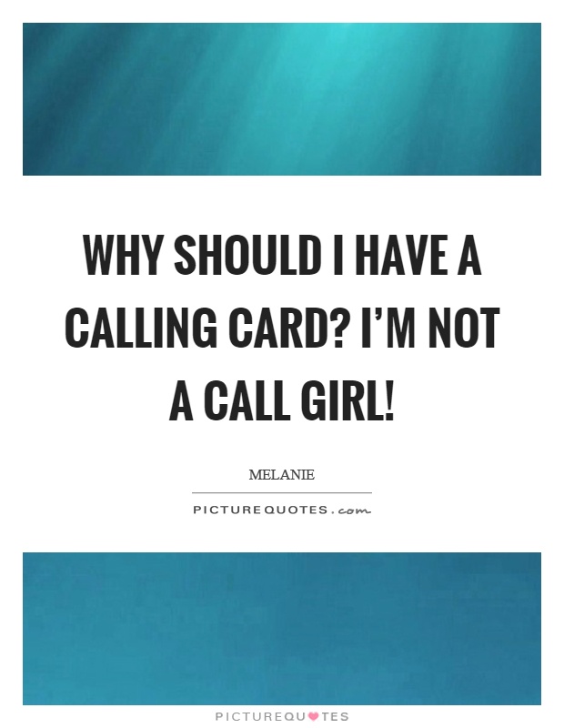 Why should I have a calling card? I'm not a call girl! Picture Quote #1