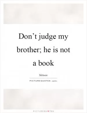 Don’t judge my brother; he is not a book Picture Quote #1
