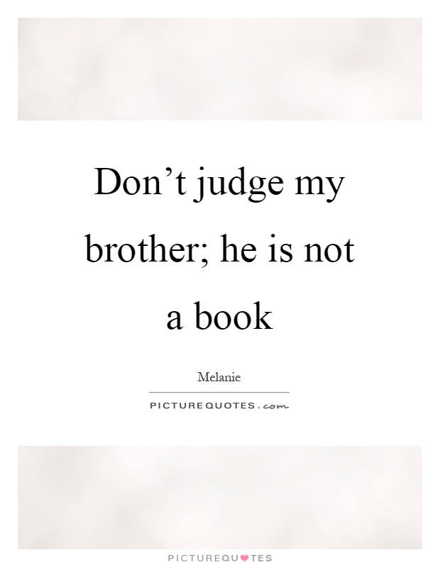 Don't judge my brother; he is not a book Picture Quote #1