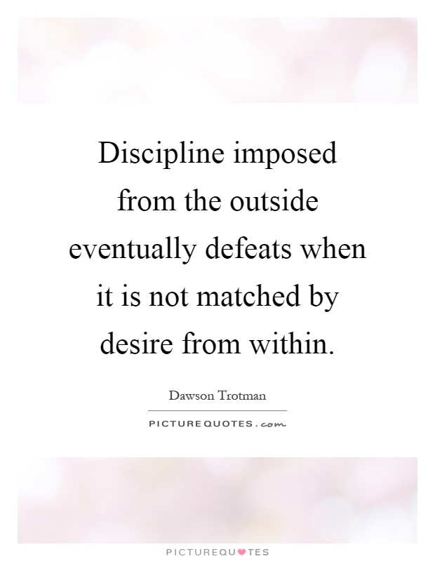 Discipline imposed from the outside eventually defeats when it is not matched by desire from within Picture Quote #1