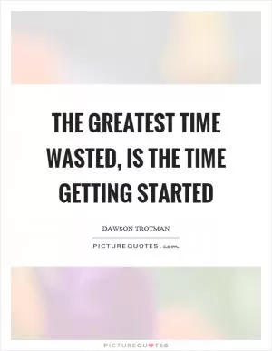 The greatest time wasted, is the time getting started Picture Quote #1