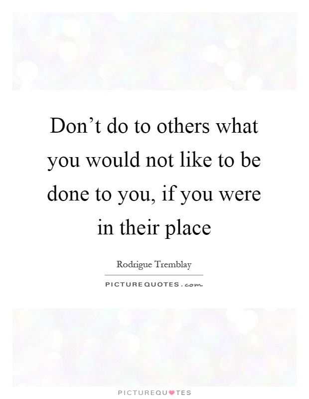 Don't do to others what you would not like to be done to you, if you were in their place Picture Quote #1