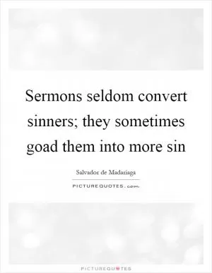 Sermons seldom convert sinners; they sometimes goad them into more sin Picture Quote #1