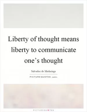 Liberty of thought means liberty to communicate one’s thought Picture Quote #1