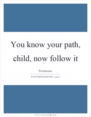 You know your path, child, now follow it Picture Quote #1