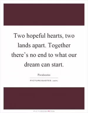 Two hopeful hearts, two lands apart. Together there’s no end to what our dream can start Picture Quote #1