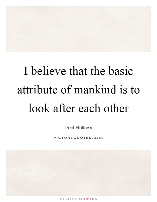 I believe that the basic attribute of mankind is to look after each other Picture Quote #1