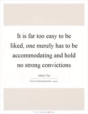 It is far too easy to be liked, one merely has to be accommodating and hold no strong convictions Picture Quote #1