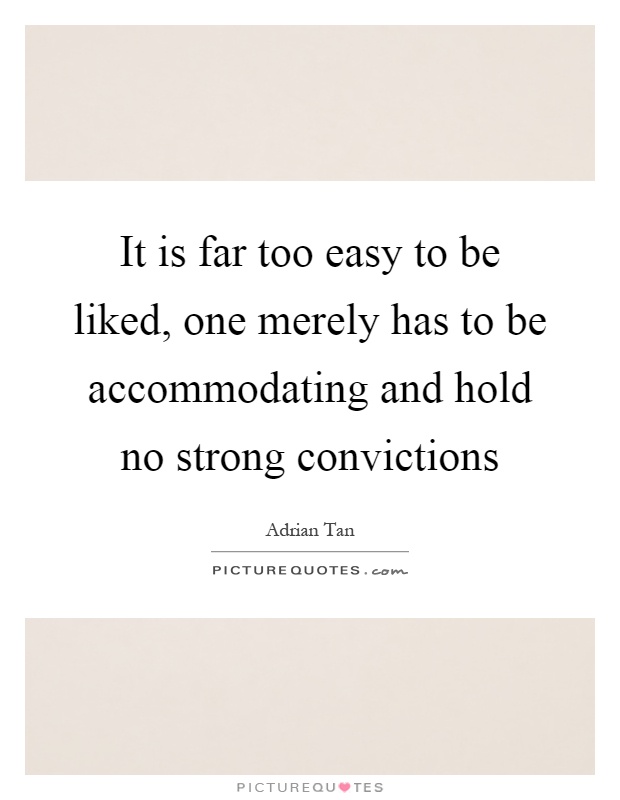 It is far too easy to be liked, one merely has to be accommodating and hold no strong convictions Picture Quote #1