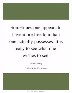 Sometimes one appears to have more freedom than one actually possesses. It is easy to see what one wishes to see Picture Quote #1