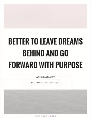 Better to leave dreams behind and go forward with purpose Picture Quote #1