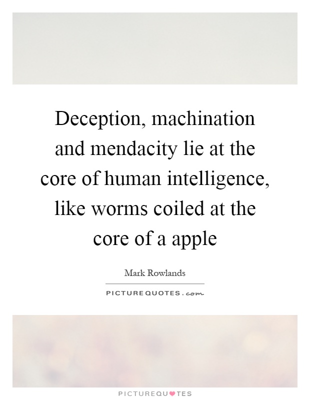 Deception, machination and mendacity lie at the core of human intelligence, like worms coiled at the core of a apple Picture Quote #1