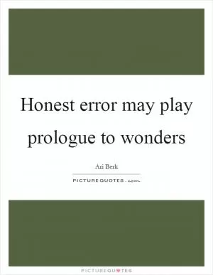 Honest error may play prologue to wonders Picture Quote #1