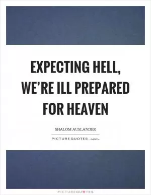 Expecting hell, we’re ill prepared for heaven Picture Quote #1