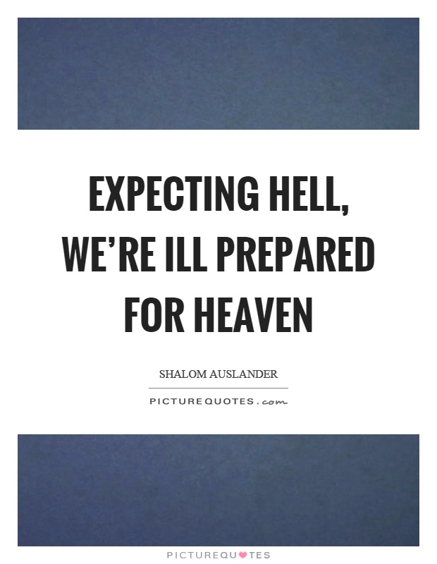 Expecting hell, we're ill prepared for heaven Picture Quote #1
