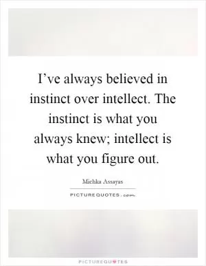 I’ve always believed in instinct over intellect. The instinct is what you always knew; intellect is what you figure out Picture Quote #1