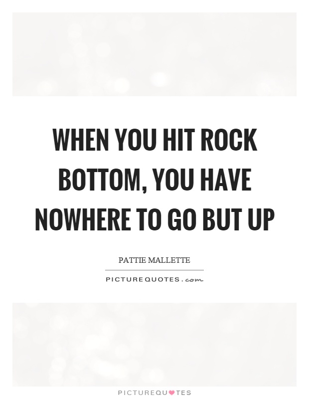 When you hit rock bottom, you have nowhere to go but up Picture Quote #1