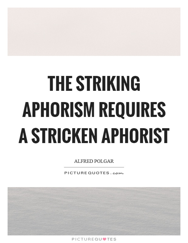 The striking aphorism requires a stricken aphorist Picture Quote #1