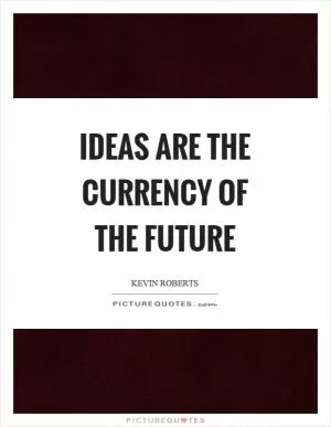 Ideas are the currency of the future Picture Quote #1