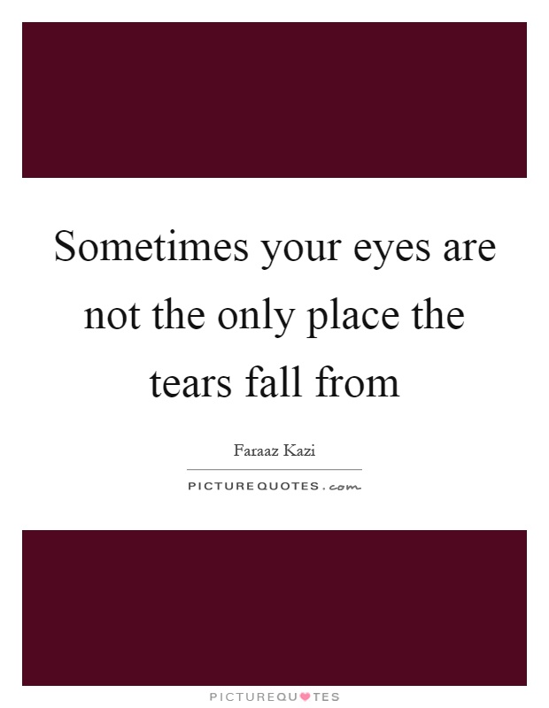 Sometimes your eyes are not the only place the tears fall from Picture Quote #1