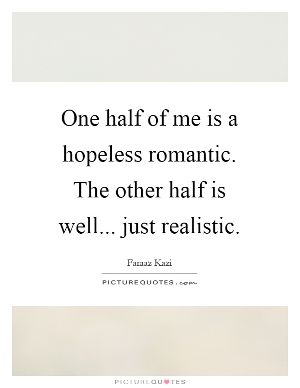 One half of me is a hopeless romantic. The other half is well... just realistic Picture Quote #1
