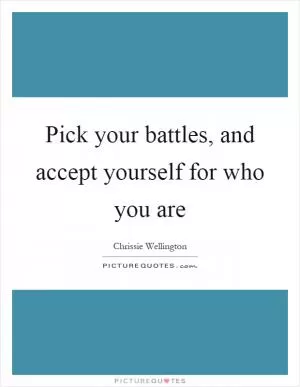 Pick your battles, and accept yourself for who you are Picture Quote #1