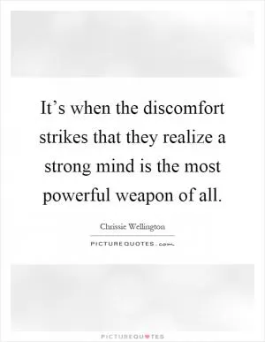 It’s when the discomfort strikes that they realize a strong mind is the most powerful weapon of all Picture Quote #1