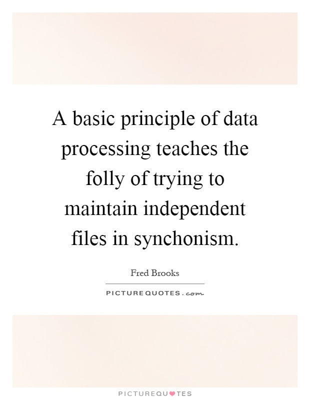 A basic principle of data processing teaches the folly of trying to maintain independent files in synchonism Picture Quote #1