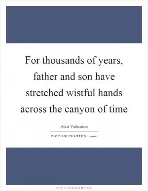 For thousands of years, father and son have stretched wistful hands across the canyon of time Picture Quote #1