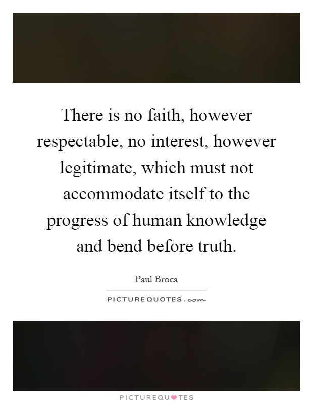 There is no faith, however respectable, no interest, however legitimate, which must not accommodate itself to the progress of human knowledge and bend before truth Picture Quote #1