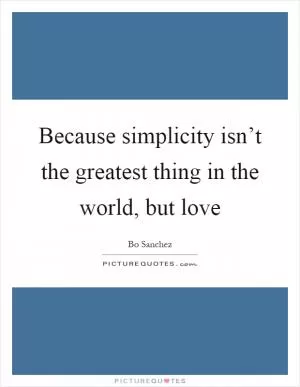 Because simplicity isn’t the greatest thing in the world, but love Picture Quote #1