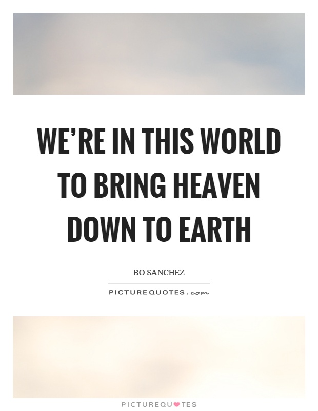 We're in this world to bring heaven down to earth Picture Quote #1