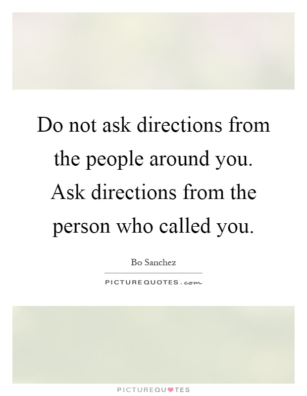 Do not ask directions from the people around you. Ask directions from the person who called you Picture Quote #1